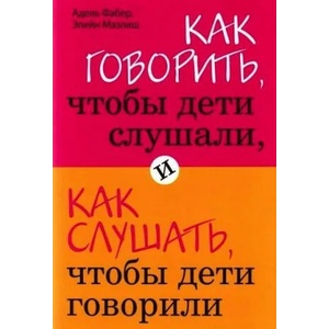Kak govorit', chtoby deti slushali, i kak slushat', chtoby deti govorili | Adele Faber, Elaine Mazlish, Anastasija Zavel'skaja (ISBN: 9785699351671)
