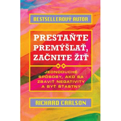 Prestaňte premýšľať, začnite žiť Richard Carlson SK