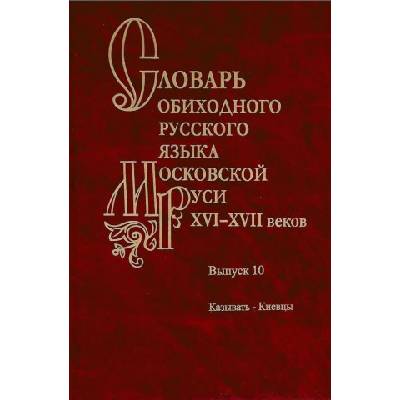 Словарь обиходного русского языка Московской Руси XVI XVII вв. Выпуск 10: Казывать-Киевцы