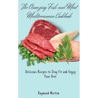 Amazing Fish and Meat Mediterranean Cookbook | Raymond Morton