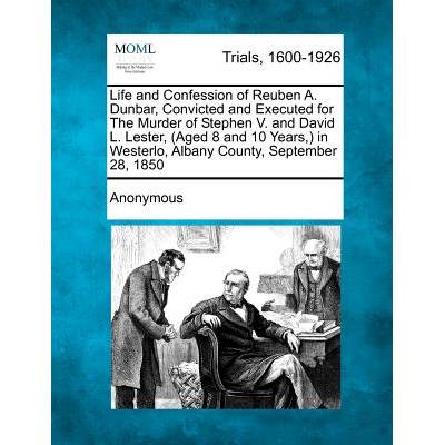 Life and Confession of Reuben A. Dunbar, Convicted and Executed for the Murder of Stephen V. and David L. Lester,