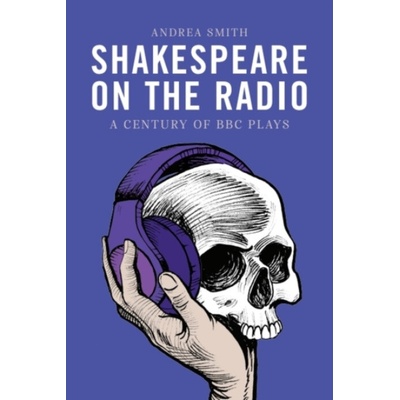 Shakespeare on the Radio - Smith, Andrea (Lecturer in English, University of Suffolk)