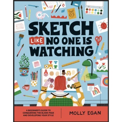 Sketch Like No One is Watching: A beginner´s guide to conquering the blank page