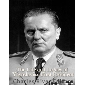 Marshal Josip Broz Tito: The Life and Legacy of Yugoslavia's First President | Charles River Editors