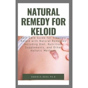 Natural Remedy for Keloid: What Your Doctor Will Not Tell You and Secret of Living a Keloid Free Life | Daniels Ross Ph. D (ISBN: 9781705722619)