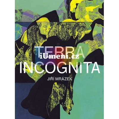 Jiří Mrázek - Terra incognita | Miroslava Hlaváčková