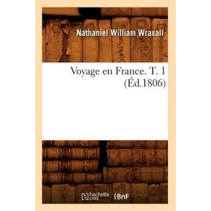 Voyage En France. T. 1 (Ed. 1806) | Nathaniel William Wraxall (ISBN: 9782012632776)