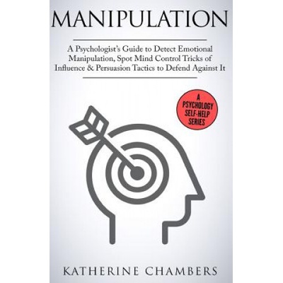 Manipulation: A Psychologist's Guide to Detect Emotional Manipulation, Spot Mind Control Tricks of Influence & Persuasion Tactics to