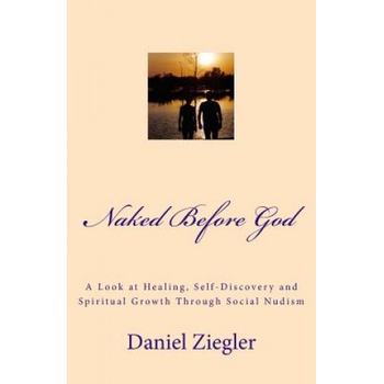 Naked Before God: A Look at Healing, Self-Discovery and Spiritual Growth Through Social Nudism | MR Daniel D Ziegler