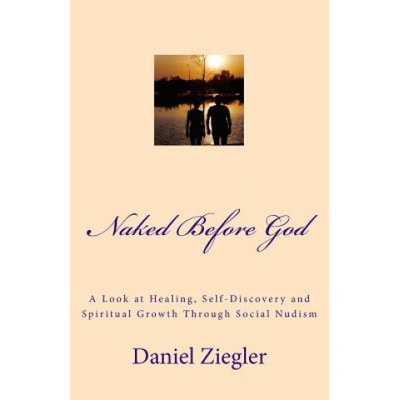 Naked Before God: A Look at Healing, Self-Discovery and Spiritual Growth Through Social Nudism | MR Daniel D Ziegler