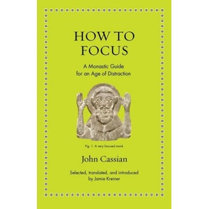 How to Focus - A Monastic Guide for an Age of Distraction | John Cassian, Jamie Kreiner (ISBN: 9780691208084)