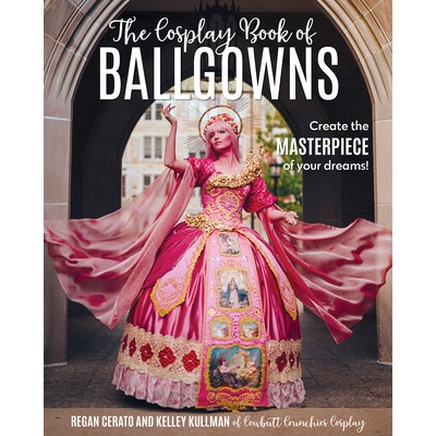 The Cosplay Book of Ballgowns: Create the Masterpiece of Your Dreams! Kullman Kelley