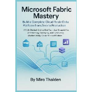 Microsoft Fabric Mastery Build a Complete Cloud-Scale Data Platform from Zero to Production | Miro Thalden (2026)