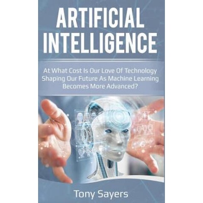 Artificial Intelligence. at What Cost Is Our Love of Technology Shaping Our Future as Machine Learning Becomes More Advanced | Tony Sayers