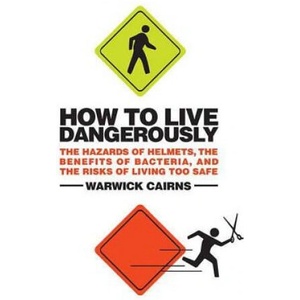 How to Live Dangerously: The Hazards of Helmets, the Benefits of Bacteria, and the Risks of Living Too Safe (ISBN: 9780312533892)