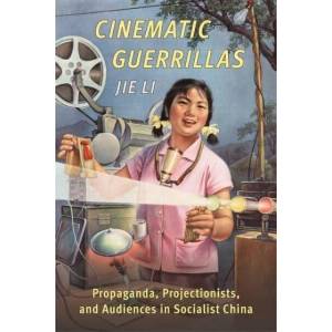 Cinematic Guerrillas - Propaganda, Projectionists, and Audiences in Socialist China | Jie Li (ISBN: 9780231206273)