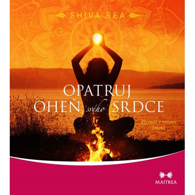 Opatruj oheň svého srdce - Plynutí v rytmu života - Shiva Rea