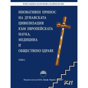 Иновативен принос на дунавската цивилизация към европейската наука, медицина и обществено здраве. Том 1 (ISBN: 9786192451110)