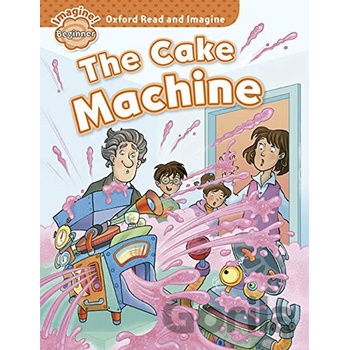 Oxford Read and Imagine: Beginner: The Cake Machine Shipton Paul