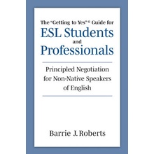 The Getting to Yes Guide for ESL Students and Professionals: Principled Negotiation for Non-Native Speakers of English Roberts Barrie J.