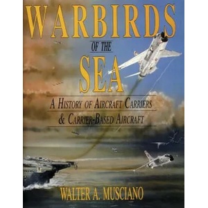 Warbirds of the Sea: a History of Aircraft Carriers & Carrier-based Aircraft | Walter A. Musciano (ISBN: 9780887405839)