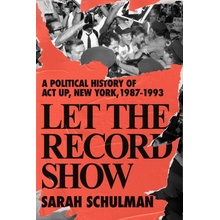 Let the Record Show: A Political History of ACT UP New York, 1987-1993 Schulman Sarah