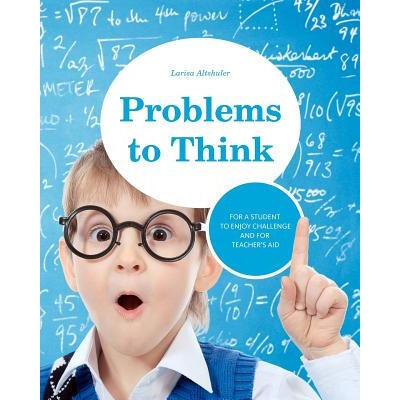 Problems to Think: Math problems for gifted children and their teachers | Larisa Altshuler
