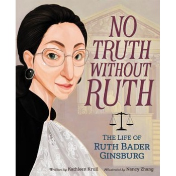 No Truth Without Ruth: The Life of Ruth Bader Ginsburg | Kathleen Krull, Nancy Zhang