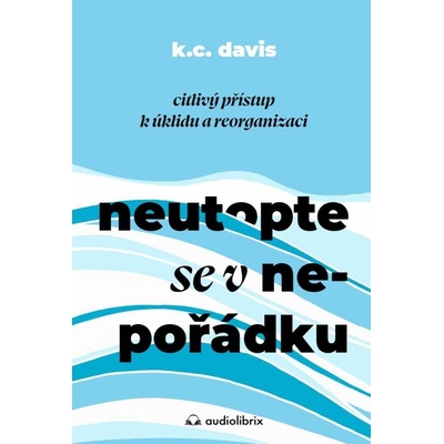 Neutopte se v nepořádku - Citlivý přístup k úklidu a organizaci - K. C. Davis