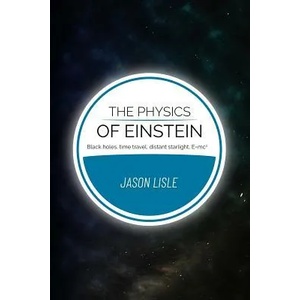 The Physics of Einstein: Black holes, time travel, distant starlight, E=mc2 | Jason Lisle (ISBN: 9780999707906)
