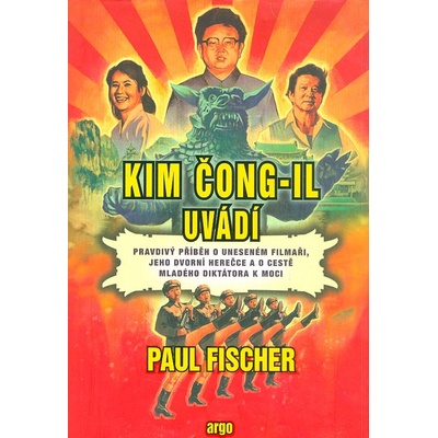 Kim Čong-il uvádí. Pravdivý příběh o uneseném filmaři, jeho dvorní herečce a o cestě mladého diktátora k moci - Paul Fischer - Argo