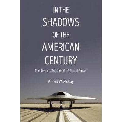 In the Shadows of the American Century: The Rise and Decline of US Global Power | Alfred McCoy