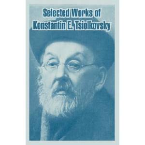 Selected Works of Konstantin E. Tsiolkovsky | Konstantin E Tsiolkovsky (ISBN: 9781410218254)