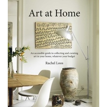 Art at Home: An Accessible Guide to Collecting and Curating Art in Your Home Loos Rachel