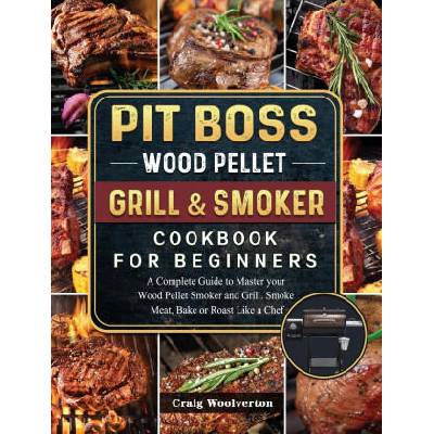 Pit Boss Wood Pellet Grill and Smoker Cookbook For Beginners | Craig Woolverton
