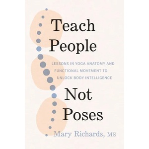 Teach People, Not Poses: Lessons in Yoga Anatomy and Functional Movement to Unlock Body Intelligence (ISBN: 9781611809725)