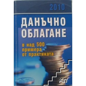Данъчно облагане в над 500 примера от практиката 2010 (2010)