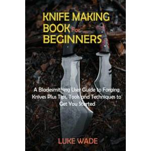 Knife Making Book for Beginners | Luke Wade (ISBN: 9781952597626)