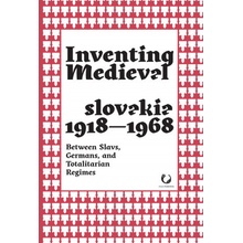 Inventing Medieval Czechoslovakia 1918-1968: Between Slavs, Germans, and Totalitarian Regimes - Foletti Ivan