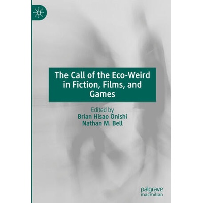 The Call of the Eco-Weird in Fiction, Film, and Games | Brian Hisao Onishi, Nathan M. Bell