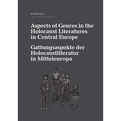 Aspects of Genres in the Holocaust Literatures in Central Europe / Die Gattungsaspekte der Holocaustliteratur in Mitteleuropa - Jiří Holý, kol.