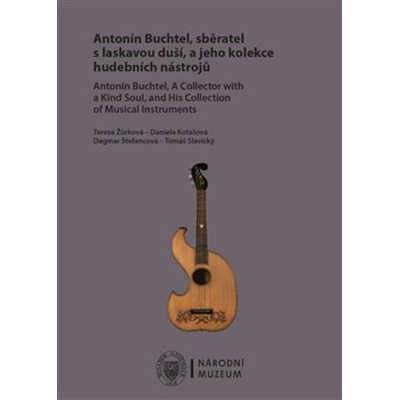 Antonín Buchtel, sběratel s laskavou duší, a jeho kolekce hudebních nástrojů / Antonín Buchtel, A Collector with a Kind Soul, and His Collection of Musical Instruments - Daniela Kotašová, Tereza Žůrko