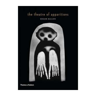 The Theatre of Apparitions - Roger Ballen