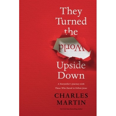 They Turned the World Upside Down: A Storyteller's Journey with Those Who Dared to Follow Jesus Martin Charles