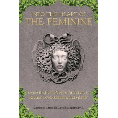 Into the Heart of the Feminine | Ph. D. Massimilla Harris, Ph. D. Bud Harris