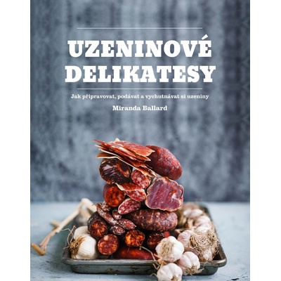 Uzeninové delikatesy - Jak připravovat, podávat a vychutnávat si uzeniny - Ballardová Miranda