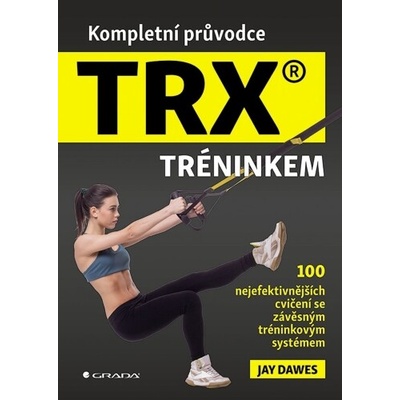 Kompletní průvodce TRX® tréninkem - 100 nejefektivnějších cvičení se závěsným tréninkovým systémem