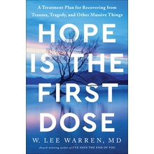 Hope Is the First Dose: A Treatment Plan for Recovering from Trauma, Tragedy, and Other Massive Things Warren W. Lee