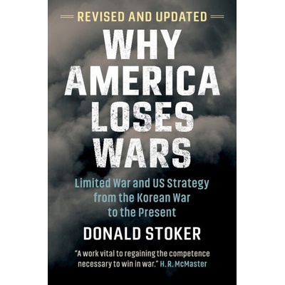 Why America Loses Wars: Limited War and Us Strategy from the Korean War to the Present Stoker Donald
