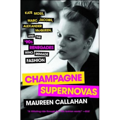 Champagne Supernovas: Kate Moss, Marc Jacobs, Alexander McQueen, and the '90s Renegades Who Remade Fashion Callahan MaureenPaperback